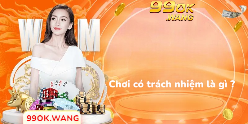 Chơi có trách nhiệm tại nhà cái 99OK là gì ?