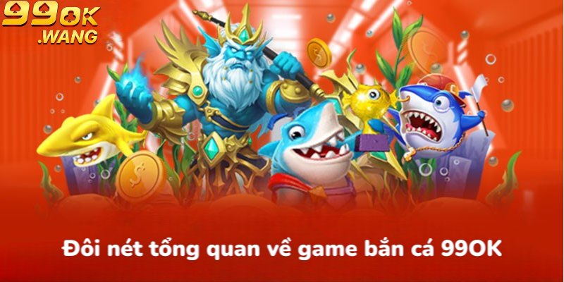 Đôi nét tổng quan về game bắn cá 99OK