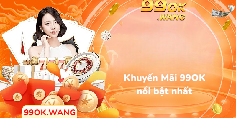 Khuyến mãi 99OK nổi bật nhất