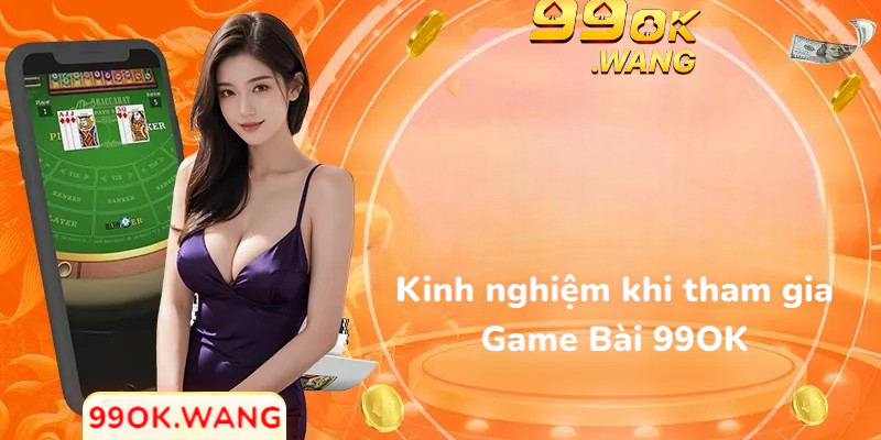 Kinh nghiệm khi tham gia Game Bài 99OK