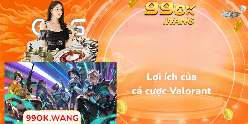 Lợi ích khi cá cược Valorant tại nhà cái 99OK
