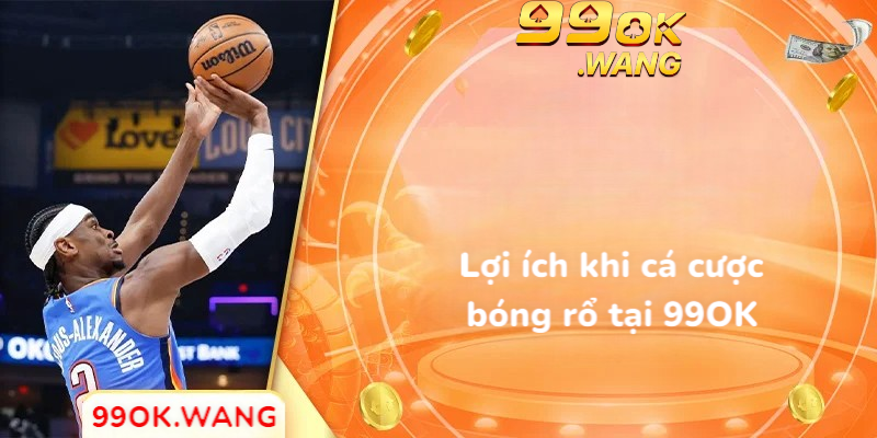 Lợi ích khi cá cược bóng rổ tại 99OK