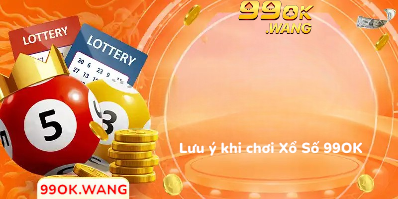 Lưu ý khi chơi Xổ Số 99OK
