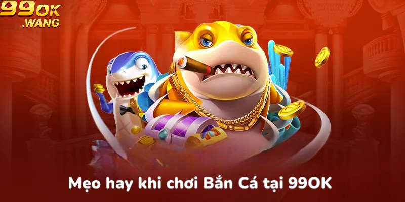Mẹo hay khi chơi bắn cá tại 99OK