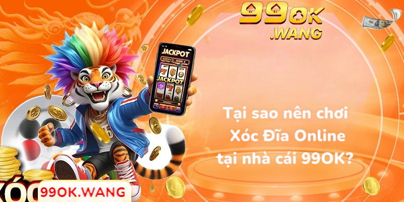 Tại sao nên chơi Xóc đĩa online tại nhà cái 99OK?
