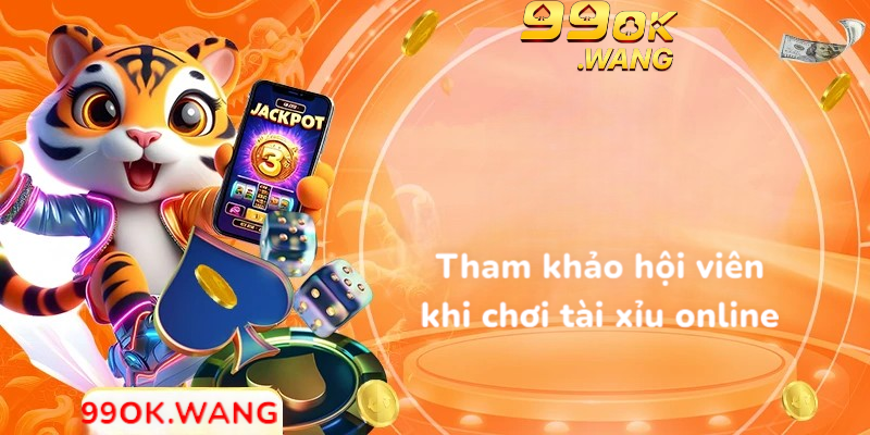 Tham khảo hội viên khi chơi tài xỉu online
