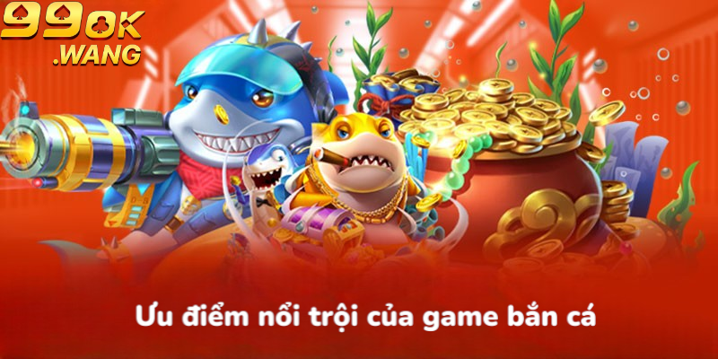 Ưu điểm nổi trội của game bắn cá